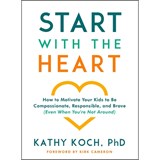 Start with the Heart: How to Motivate Your Kids to Be Compassionate, Responsible, and Brave (Even When You're Not Around) - Kathy Koch Phd - 9780802418852