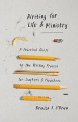 Writing for Life and Ministry: A Practical Guide to the Writing Process for Teachers and Preachers - O'BRIEN,  Brandon J. - 9780802419767
