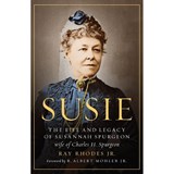 Susie: The Life and Legacy of Susannah Spurgeon, Wife of Charles H. Spurgeon - Ray Rhodes Jr - 9780802422842