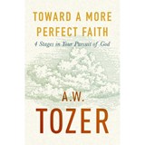 Toward a More Perfect Faith: 4 Stages in Your Pursuit of God - A. W. Tozer - 9780802430700