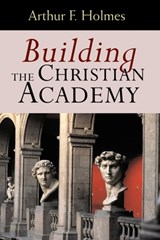 Building the Christian Academy - Arthur F. Holmes - 9780802847447