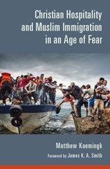 Christian Hospitality and Muslim Immigration in an Age of Fear - Matthew Kaemingk - 9780802874580