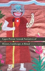 Upper Perene Arawak Narratives of History, Landscape, and Ritual - Elena Mihas - 9780803285644