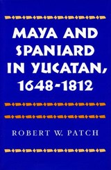 Maya and Spaniard in Yucatan, 1648-1812 - Robert W. Patch - 9780804720625