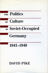 The Politics of Culture in Soviet-Occupied Germany, 1945-1949 - David Pike - 9780804720939