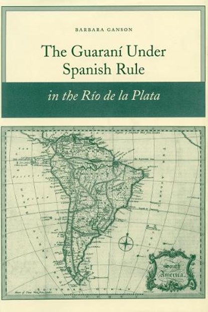 The Guarani Under Spanish Rule in the Rio De La Plata, Barbara Ganson - Paperback - 9780804754958