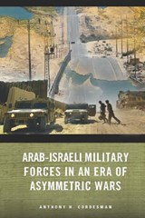 Arab-Israeli Military Forces in an Era of Asymmetric Wars - Anthony H. Cordesman - 9780804759670