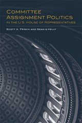 Committee Assignment Politics in the U.S. House of Representatives - Scott A. Frisch ; Sean Q Kelly - 9780806186061
