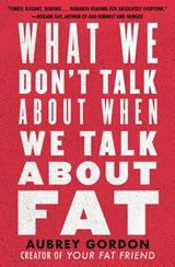 What We Don't Talk About When We Talk About Fat - Aubrey Gordon - 9780807014776