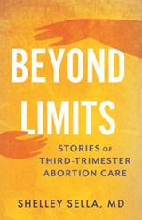 Beyond Limits: Stories of Third-Trimester Abortion Care - Shelley Sella - 9780807022740
