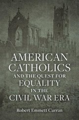 American Catholics and the Quest for Equality in the Civil War Era - Robert Emmett Curran - 9780807179307