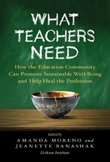 What Teachers Need: How the Education Community Can Promote Sustainable Well-Being and Help Heal the Profession - Amanda Moreno - 9780807784037