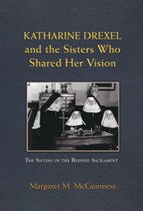 Katharine Drexel and the Sisters Who Shared Her Vision - Margaret M. McGuinness - 9780809156580