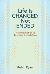 Life Is Changed, Not Ended: An Introduction to Christian Eschatology - Robin Ryan - 9780809156979