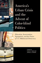 America's Urban Crisis and the Advent of Color-Blind Politics - Curtis L. Ivery ; Joshua Bassett - 9780810894976