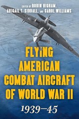 Flying American Combat Aircraft of World War II - Robin Higham ; Abigail T. Siddall ; Carol Williams - 9780811739870