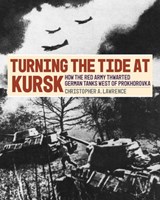 Turning the Tide at Kursk: The Battle of Tolsoye Woods and How the Red Army Thwarted German Tanks West of Prokhorovka - Christopher A. Lawrence - 9780811778053