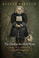 The Devil in the Holy Water, or the Art of Slander from Louis XIV to Napoleon | Robert Darnton | 