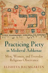 Practicing Piety in Medieval Ashkenaz - Elisheva Baumgarten - 9780812223705