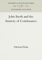 John Barth and the Anxiety of Continuance - Patricia Tobin - 9780812230932