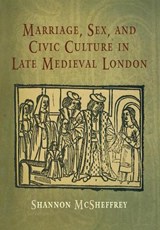 Marriage, Sex, and Civic Culture in Late Medieval London - Shannon McSheffrey - 9780812239386