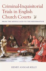 Criminal-Inquisitorial Trials in English Church Courts: From the Middle Ages to the Reformation - Henry Ansgar Kelly - 9780813237374
