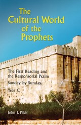 The Cultural World of the Prophets: The First Reading and the Responsorial Psalm, Sunday by Sunday, Year C - John J. Pilch - 9780814627884