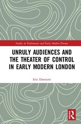 Unruly Audiences and the Theater of Control in Early Modern London - Eric Dunnum - 9780815369332