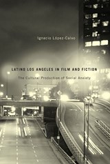 Latino Los Angeles in Film and Fiction - Ignacio Lopez-Calvo - 9780816531042