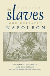 The Slaves Who Defeated Napoleon - Philippe R. Girard - 9780817317324
