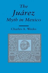 The Juarez Myth in Mexico - Charles A. Weeks - 9780817351946