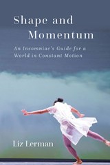 Shape and Momentum: An Insomniac's Guide for a World in Constant Motion - Liz Lerman - 9780819501684