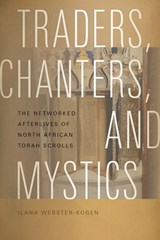 Traders, Chanters, and Mystics: The Networked Afterlives of North African Torah Scrolls - Ilana Webster-Kogen - 9780819502315