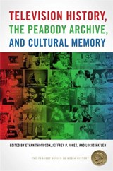 Television History, the Peabody Archive, and Cultural Memory - Ethan Thompson ; Jeffrey P. Jones ; Lucas Hatlen - 9780820356181