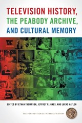 Television History, the Peabody Archive, and Cultural Memory - Dr. Ethan Thompson ; Jeffrey P. Jones ; Lucas Hatlen - 9780820356204