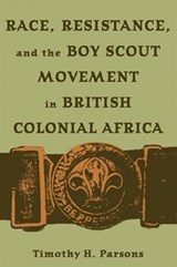 Race, Resistance, and the Boy Scout Movement in British Colonial Africa - Timothy H. Parsons - 9780821415962