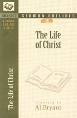 Sermon Outlines on the Life of Christ - Al Bryant - 9780825420610