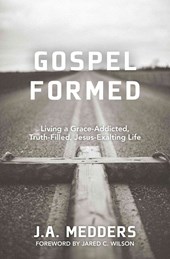 Gospel Formed - Living a Grace-Addicted, Truth-Filled, Jesus-Exalting Life