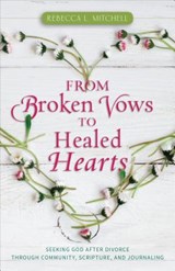 From Broken Vows to Healed Hearts – Seeking God After Divorce Through Community, Scripture, and Journaling - Rebecca L. Mitchell - 9780825445231
