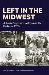 Left in the Midwest: St. Louis Progressive Activism in the 1960s and 1970s - Amanda L. Izzo - 9780826222862