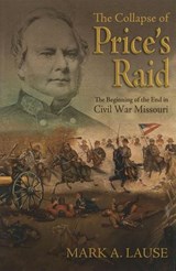 The Collapse of Price's Raid: The Beginning of the End in Civil War Missouri - Mark A. Lause - 9780826223326