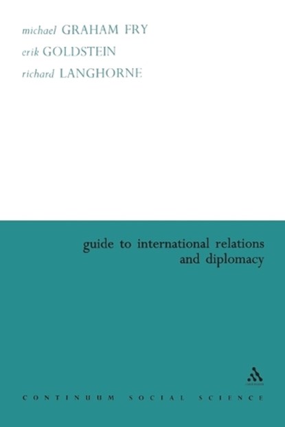 Guide to International Relations and Diplomacy, MICHAEL GRAHAM (UNIVERSITY OF SOUTHERN CALIFORNIA,  USA) Fry ; Erik Goldstein ; Richard Langhorne - Paperback - 9780826473011