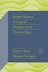 Border Biomes - Emily Celeste Vazquez Enriquez - 9780826508270