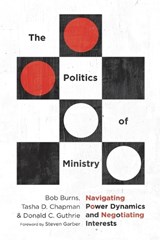 The Politics of Ministry – Navigating Power Dynamics and Negotiating Interests - Bob Burns ; Tasha D. Chapman ; Donald C. Guthrie ; Steven Garber - 9780830841509