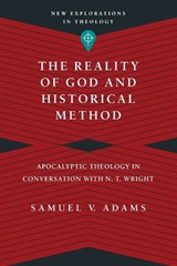 The Reality of God and Historical Method – Apocalyptic Theology in Conversation with N. T. Wright - Samuel V. Adams - 9780830849147
