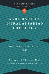 Karl Barth`s Infralapsarian Theology – Origins and Development, 1920–1953 - Shao Kai Tseng ; George Hunsinger - 9780830851324