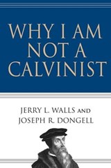 Why I Am Not a Calvinist - Jerry L. Walls ; Joseph R. Dongell - 9780830895854
