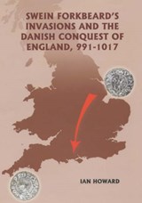 Swein Forkbeard's Invasions and the Danish Conquest of England, 991-1017 - Ian Howard - 9780851159287