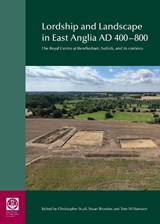 Lordship and Landscape in East Anglia AD400-800 - Christopher Scull ; Stuart Brookes ; Tom Williamson - 9780854313075
