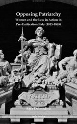 Opposing Patriarchy: Women and the Law in Action in Pre-Unification Italy (1815-1865) - Sara Delmedico - 9780854572786